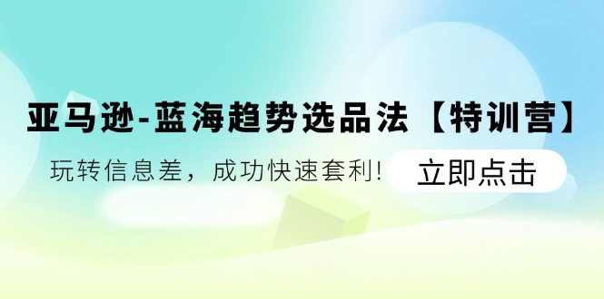 亚马逊-蓝海趋势选品法【特训营】：玩转信息差-成功快速套利!-第2资源网