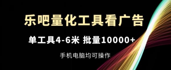 乐吧量化工具看广告-单工具4-6米-批量1w+-手机电脑均可操作【揭秘】-第2资源网