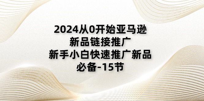 2024从0开始亚马逊新品链接推广-新手小白快速推广新品的必备-15节-第2资源网