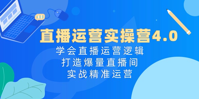 直播运营实操课程4.0：学会直播运营逻辑-轻松打造爆量直播间-实战精准运营-第2资源网