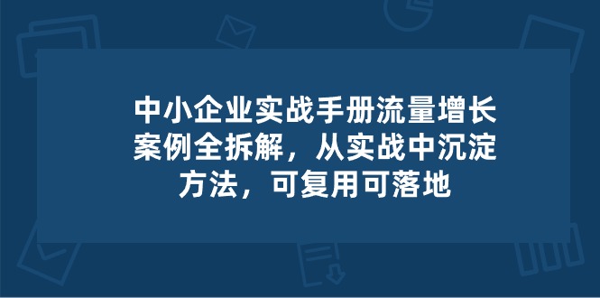 中小 企业 实操手册-流量增长案例拆解-从实操中沉淀方法-可复用可落地-第2资源网