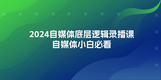 2024自媒体底层逻辑录播课-自媒体小白必看-第2资源网