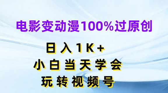 电影变动漫100%过原创-日入1K+-小白当天学会-玩转视频号【揭秘】-第2资源网