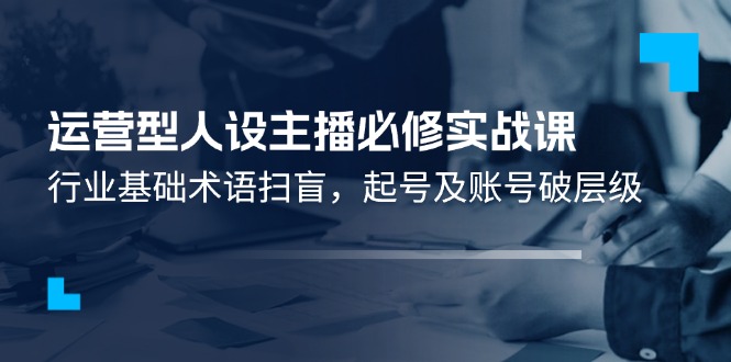 运营型·人设主播必修实战课：行业基础术语扫盲-起号及账号破层级-第2资源网