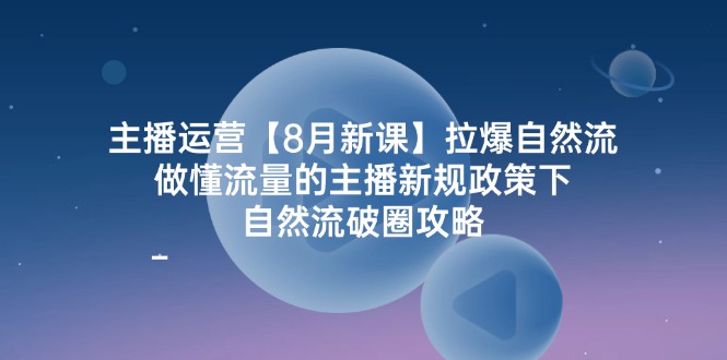 主播运营【8月新课】拉爆自然流-做懂流量的主播新规政策下-自然流破-第2资源网