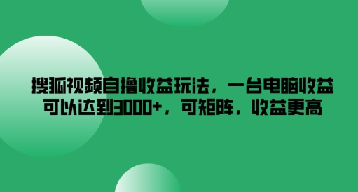 搜狐视频自撸收益玩法-一台电脑收益可以达到3k+-可矩阵-收益更高【揭秘】-第2资源网