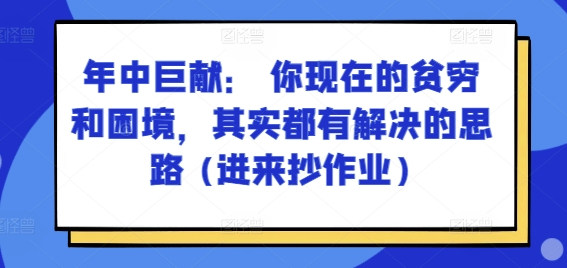 某付费文章：年中巨献： 你现在的贫穷和困境-其实都有解决的思路 (进来抄作业)-第2资源网