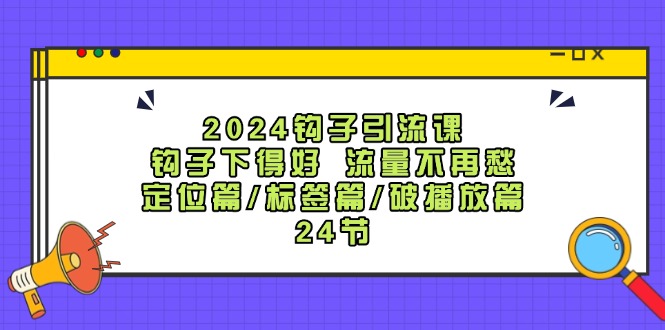 2024钩子·引流课：钩子下得好 流量不再愁-定位篇-标签篇-破播放篇-24节-第2资源网