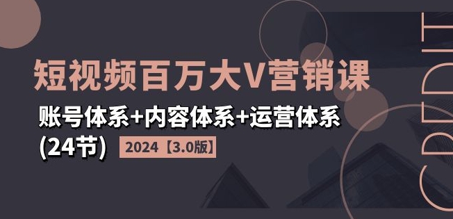 2024短视频百万大V营销课【3.0版】账号体系+内容体系+运营体系(24节)-第2资源网