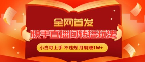 全网首发-快手直播间转播玩法简单躺赚-真正的全无人直播-小白轻松上手月入1W+【揭秘】-第2资源网