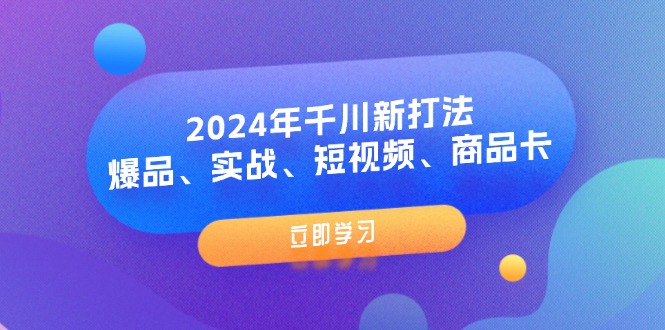 2024年千川新打法：爆品、实战、短视频、商品卡（8节课）-第2资源网