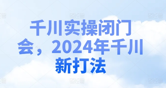 千川实操闭门会-2024年千川新打法-第2资源网