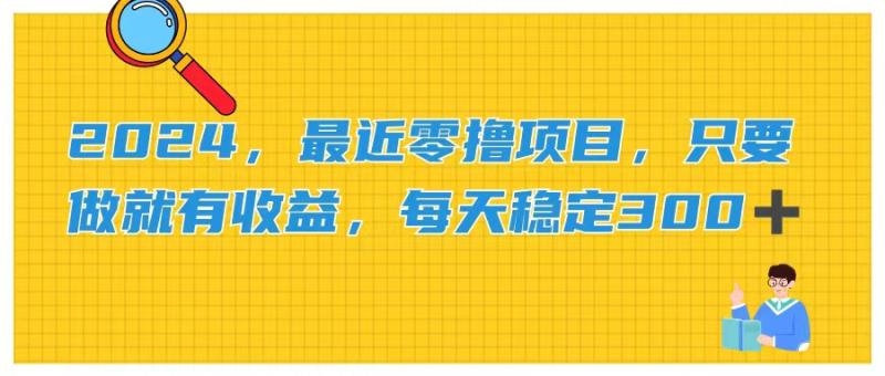 2024-最近零撸项目-只要做就有收益-每天动动手指稳定收益300+-第2资源网