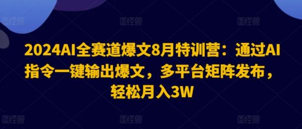 2024AI全赛道爆文8月特训营：通过AI指令一键输出爆文-多平台矩阵发布-轻松月入3W【揭秘】-第2资源网