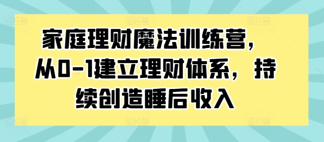 家庭理财魔法训练营-从0-1建立理财体系-持续创造睡后收入-第2资源网