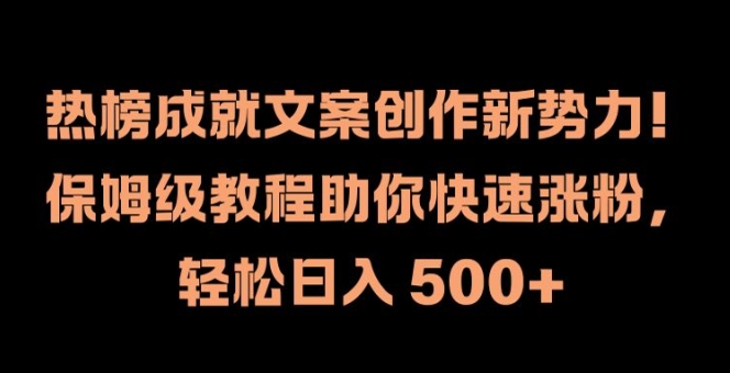 热榜成就文案创作新势力-保姆级教程助你快速涨粉-轻松日入 500+【揭秘】-第2资源网