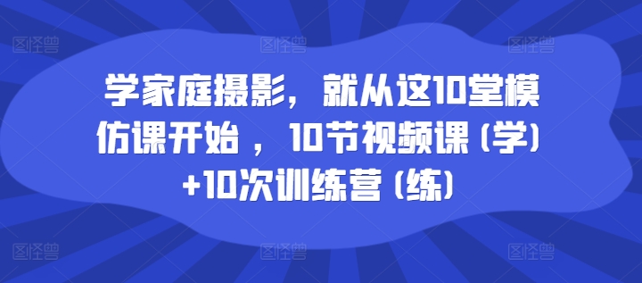 学家庭摄影-就从这10堂模仿课开始 -10节视频课(学)+10次训练营(练)-第2资源网