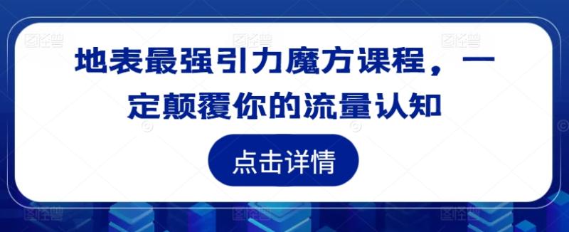 地表最强引力魔方课程-一定颠覆你的流量认知-第2资源网