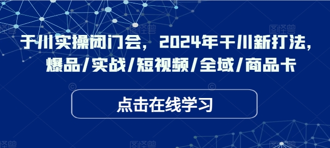 千川实操闭门会-2024年干川新打法-爆品-实战-短视频-全域-商品卡-第2资源网