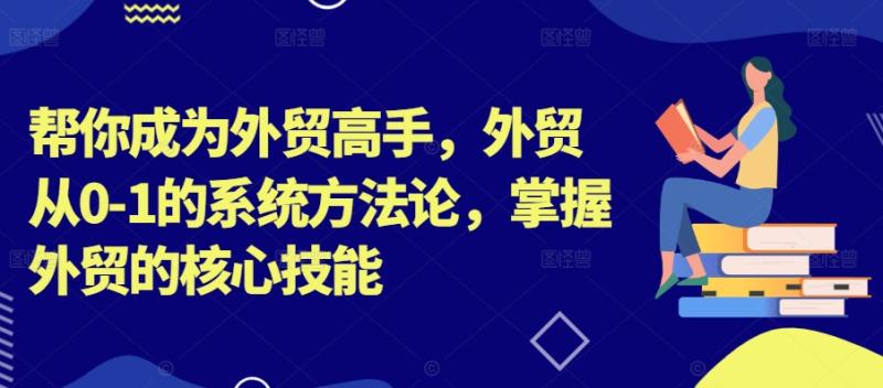 帮你成为外贸高手-外贸从0-1的系统方法论-掌握外贸的核心技能-第2资源网