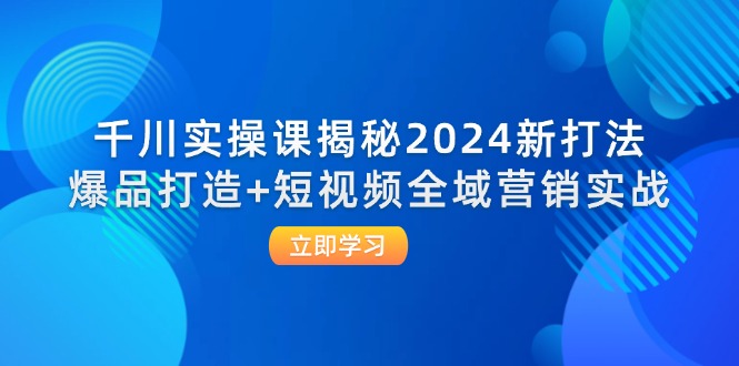 千川实操课揭秘2024新打法：爆品打造+短视频全域营销实战-第2资源网