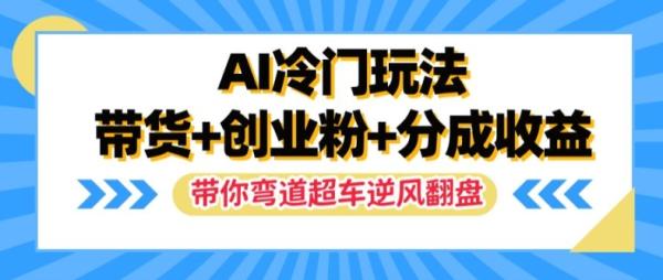 AI冷门玩法-带货+创业粉+分成收益-带你弯道超车-实现逆风翻盘【揭秘】-第2资源网