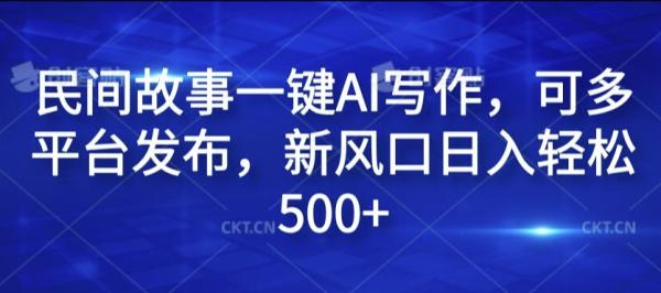 民间故事一键AI写作-可多平台发布-新风口日入轻松500+【揭秘】-第2资源网