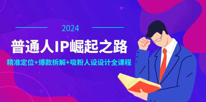 普通人IP崛起之路：打造个人品牌-精准定位+爆款拆解+吸粉人设设计全课程-第2资源网