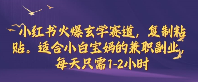 小红书火爆玄学赛道-复制粘贴-适合小白宝妈的兼职副业-每天只需1-2小时【揭秘】-第2资源网