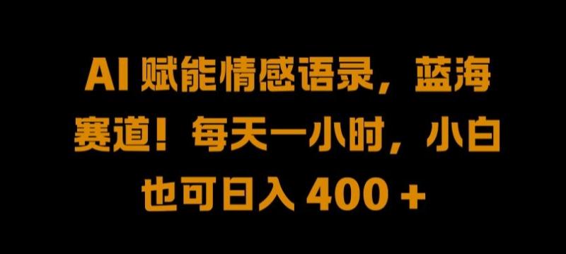 AI 赋能情感语录-蓝海赛道!每天一小时-小白也可日入 400 + 【揭秘】-第2资源网