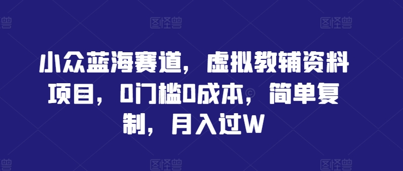 小众蓝海赛道-虚拟教辅资料项目-0门槛0成本-简单复制-月入过W【揭秘】-第2资源网