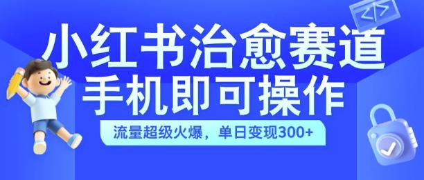 小红书治愈视频赛道-手机即可操作-流量超级火爆-单日变现300+【揭秘】-第2资源网