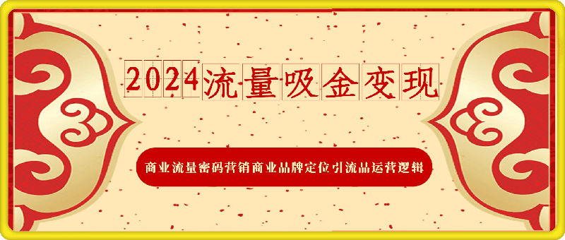 2024流量吸金变现-商业流量密码营销商业品牌定位引流品运营逻辑(图文)-第2资源网