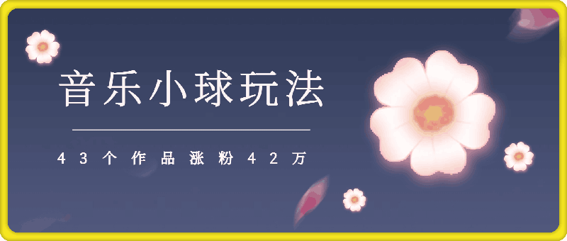 43个作品涨粉42万,小球搭配音乐玩法-多种变现收益最大化-第2资源网