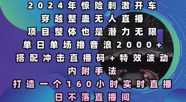 2024年惊险刺激开车穿越整蛊无人直播-单日单场撸音浪2000+-打造一个160小时实时直播日不落直播间【揭秘】-第2资源网