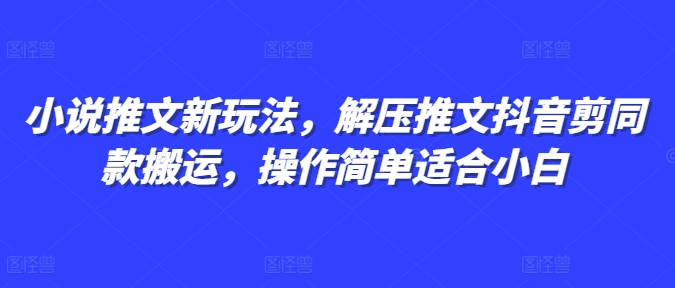 小说推文新玩法-解压推文抖音剪同款搬运-操作简单适合小白-第2资源网