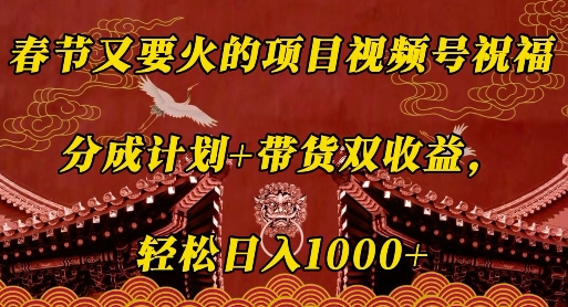 春节又要火的项目视频号祝福-分成计划+带货双收益-轻松日入几张【揭秘】-第2资源网