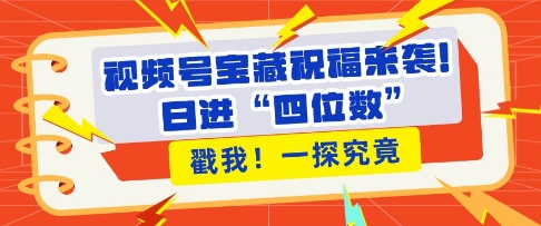 视频号宝藏祝福来袭-粉丝无忧扩张-带货效能翻倍-日进“四位数” 近在咫尺-第2资源网